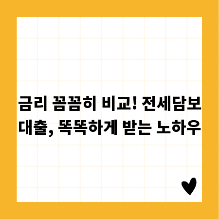 금리 꼼꼼히 비교! 전세담보대출, 똑똑하게 받는 노하우