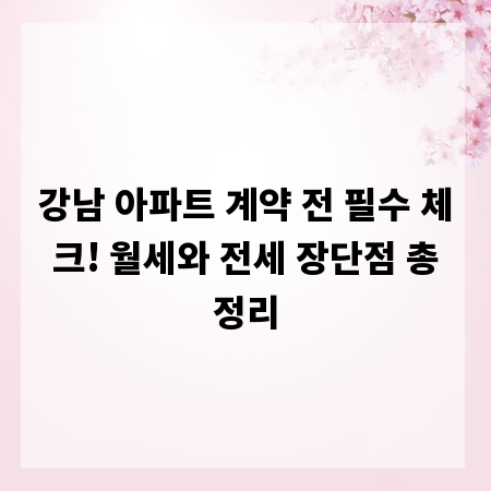 강남 아파트 계약 전 필수 체크! 월세와 전세 장단점 총정리