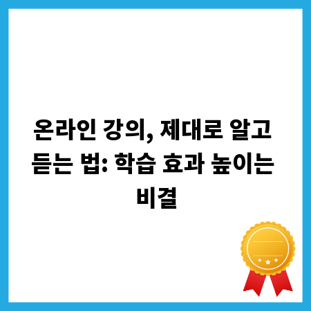 온라인 강의, 제대로 알고 듣는 법: 학습 효과 높이는 비결