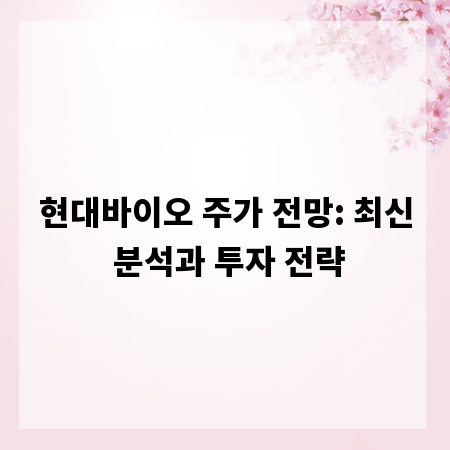 현대바이오 주가 전망: 최신 분석과 투자 전략