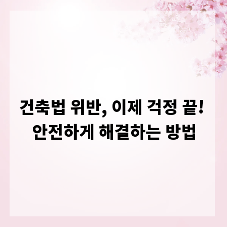 건축법 위반, 이제 걱정 끝! 안전하게 해결하는 방법