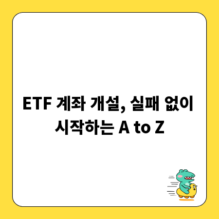 ETF 계좌 개설, 실패 없이 시작하는 A to Z