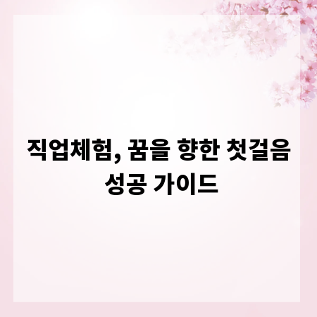 직업체험, 꿈을 향한 첫걸음 성공 가이드