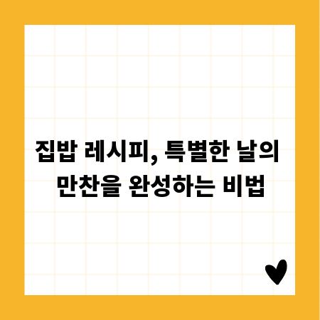 집밥 레시피, 특별한 날의 만찬을 완성하는 비법