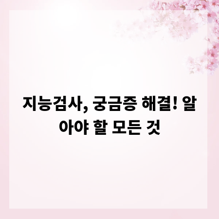 지능검사, 궁금증 해결! 알아야 할 모든 것