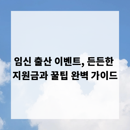 임신 출산 이벤트, 든든한 지원금과 꿀팁 완벽 가이드