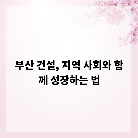 부산 건설, 지역 사회와 함께 성장하는 법