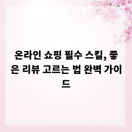 온라인 쇼핑 필수 스킬, 좋은 리뷰 고르는 법 완벽 가이드