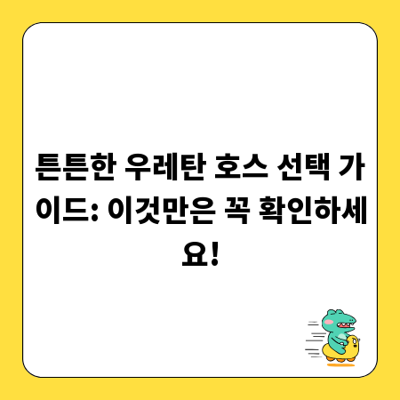 튼튼한 우레탄 호스 선택 가이드: 이것만은 꼭 확인하세요!