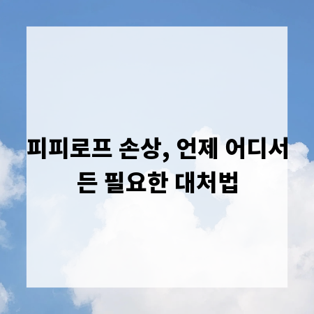 피피로프 손상, 언제 어디서든 필요한 대처법