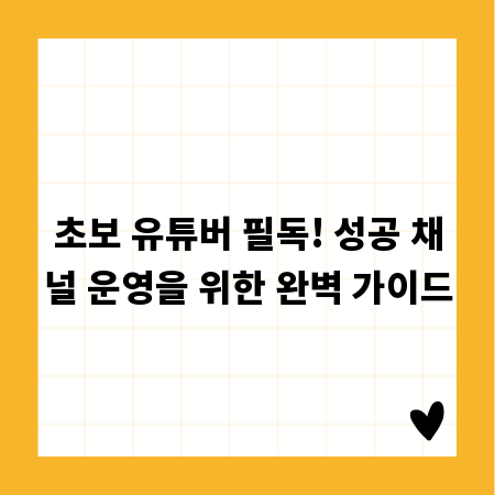 초보 유튜버 필독! 성공 채널 운영을 위한 완벽 가이드