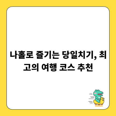 나홀로 즐기는 당일치기, 최고의 여행 코스 추천