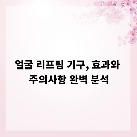 얼굴 리프팅 기구, 효과와 주의사항 완벽 분석