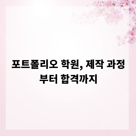 포트폴리오 학원, 제작 과정부터 합격까지