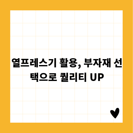 열프레스기 활용, 부자재 선택으로 퀄리티 UP