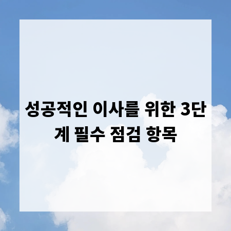 성공적인 이사를 위한 3단계 필수 점검 항목
