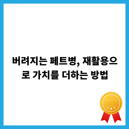 버려지는 페트병, 재활용으로 가치를 더하는 방법