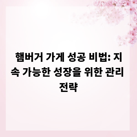햄버거 가게 성공 비법: 지속 가능한 성장을 위한 관리 전략