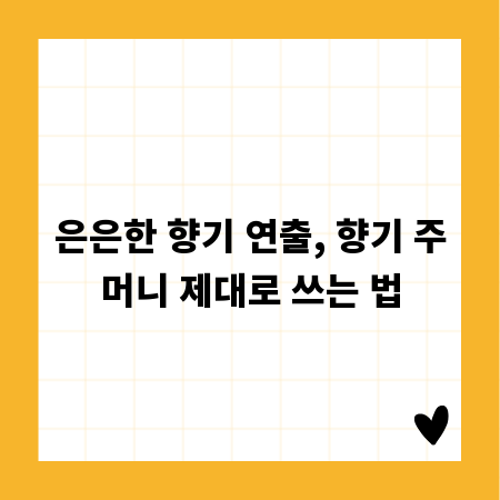 은은한 향기 연출, 향기 주머니 제대로 쓰는 법