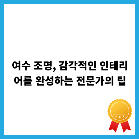 여수 조명, 감각적인 인테리어를 완성하는 전문가의 팁