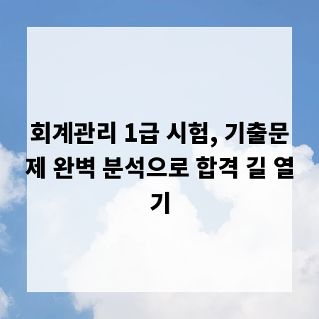 회계관리 1급 시험, 기출문제 완벽 분석으로 합격 길 열기