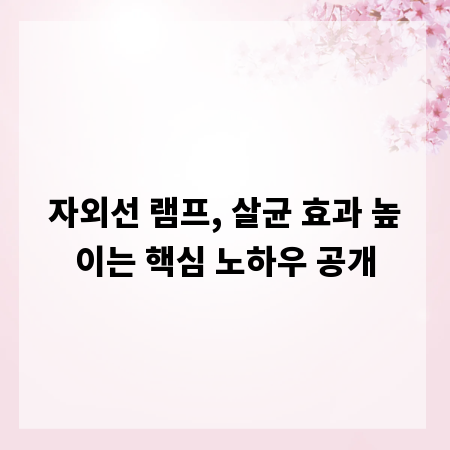 자외선 램프, 살균 효과 높이는 핵심 노하우 공개