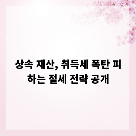 상속 재산, 취득세 폭탄 피하는 절세 전략 공개