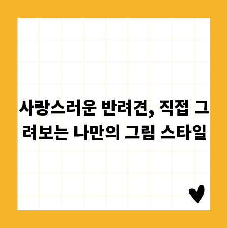 사랑스러운 반려견, 직접 그려보는 나만의 그림 스타일