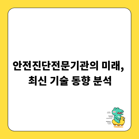 안전진단전문기관의 미래, 최신 기술 동향 분석