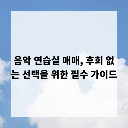 음악 연습실 매매, 후회 없는 선택을 위한 필수 가이드