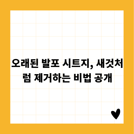 오래된 발포 시트지, 새것처럼 제거하는 비법 공개