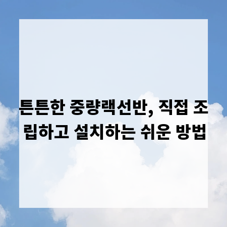 튼튼한 중량랙선반, 직접 조립하고 설치하는 쉬운 방법