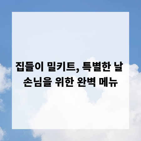집들이 밀키트, 특별한 날 손님을 위한 완벽 메뉴