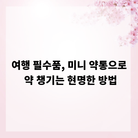 여행 필수품, 미니 약통으로 약 챙기는 현명한 방법