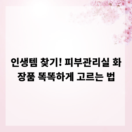인생템 찾기! 피부관리실 화장품 똑똑하게 고르는 법