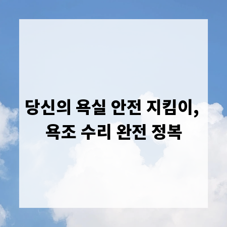 당신의 욕실 안전 지킴이, 욕조 수리 완전 정복