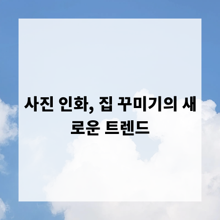 사진 인화, 집 꾸미기의 새로운 트렌드