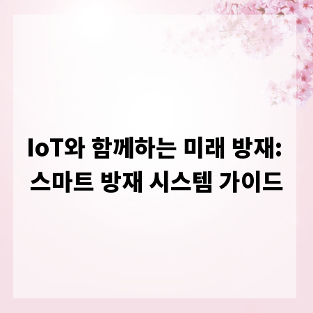 IoT와 함께하는 미래 방재: 스마트 방재 시스템 가이드