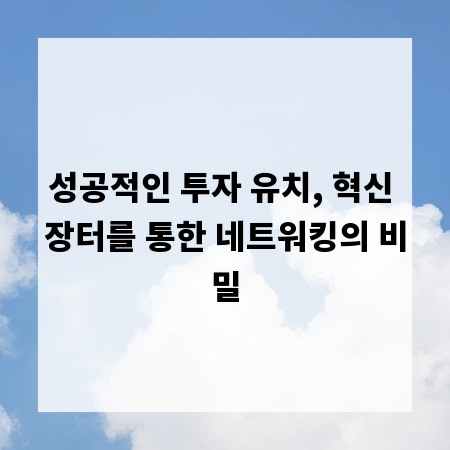 성공적인 투자 유치, 혁신 장터를 통한 네트워킹의 비밀