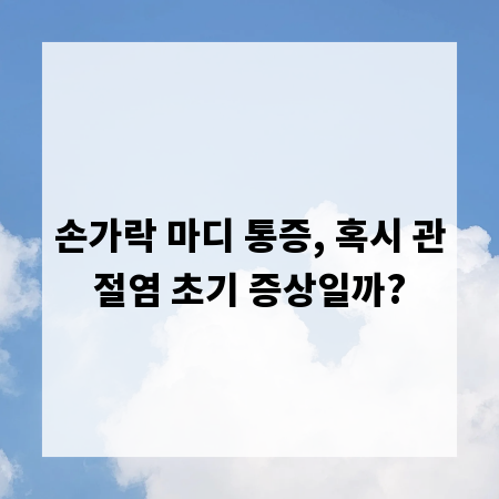 손가락 마디 통증, 혹시 관절염 초기 증상일까?