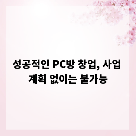 성공적인 PC방 창업, 사업 계획 없이는 불가능