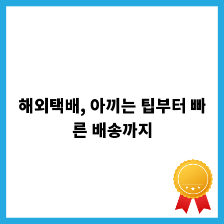 해외택배, 아끼는 팁부터 빠른 배송까지