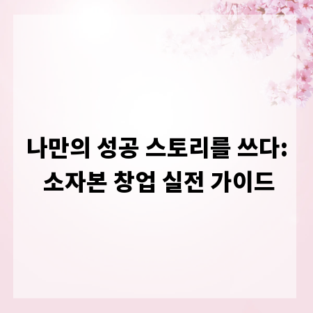 나만의 성공 스토리를 쓰다: 소자본 창업 실전 가이드