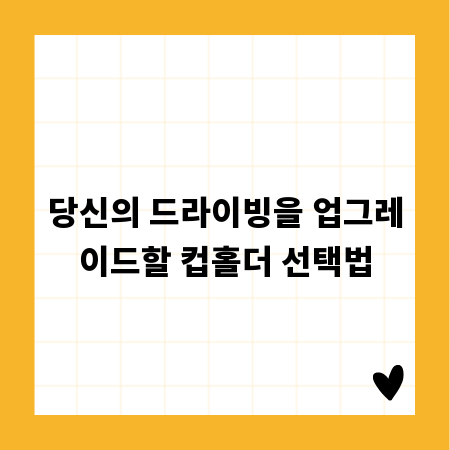 당신의 드라이빙을 업그레이드할 컵홀더 선택법