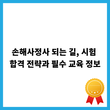 손해사정사 되는 길, 시험 합격 전략과 필수 교육 정보