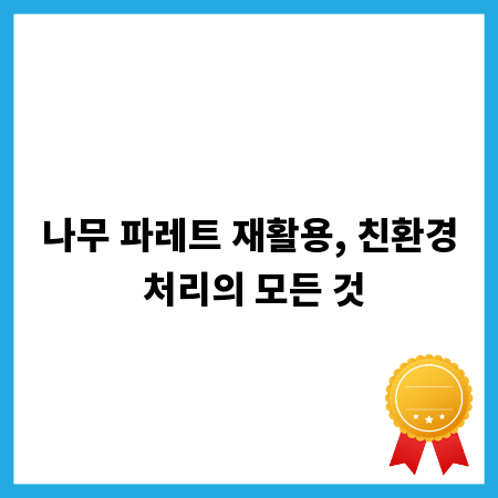 나무 파레트 재활용, 친환경 처리의 모든 것