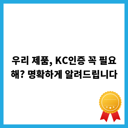우리 제품, KC인증 꼭 필요해? 명확하게 알려드립니다
