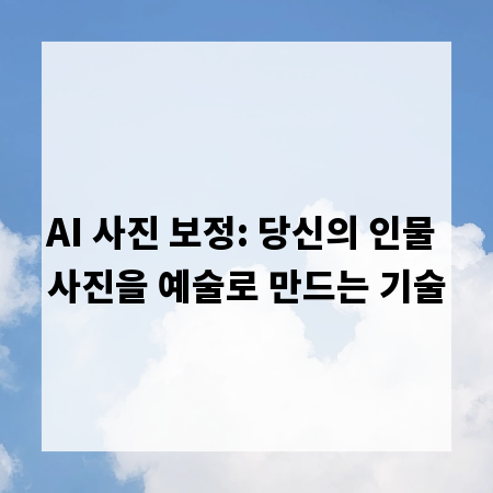 AI 사진 보정: 당신의 인물 사진을 예술로 만드는 기술