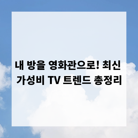 내 방을 영화관으로! 최신 가성비 TV 트렌드 총정리