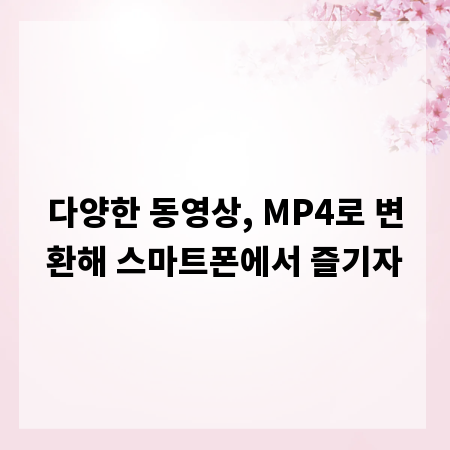 다양한 동영상, MP4로 변환해 스마트폰에서 즐기자